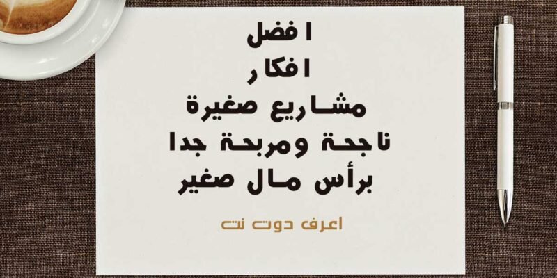 18 من افضل افكار مشاريع صغيرة ناجحة ومربحة جدا برأس مال صغير