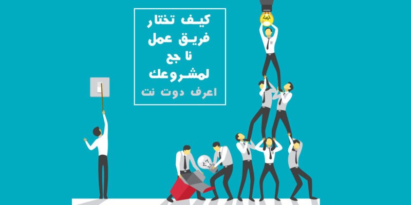 كيف تختار فريق عمل ناجح ؟ 6 أشخاص لا تبدأ مشروعك بدونهم!