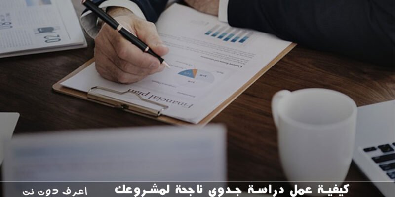 كيفية عمل دراسة جدوى ناجحة لمشروعك
