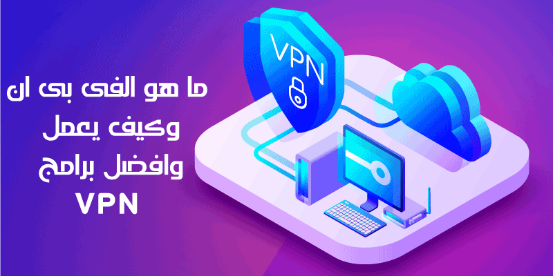 ما هو VPN وكيف يعمل و افضل برامج VPN فى 2021